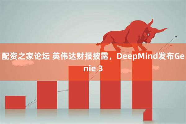 配资之家论坛 英伟达财报披露，DeepMind发布Genie 3